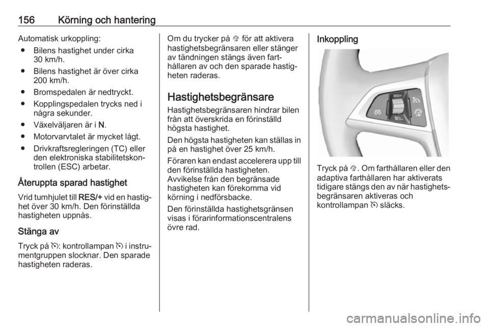 OPEL ASTRA J 2017  Instruktionsbok 156Körning och hanteringAutomatisk urkoppling:● Bilens hastighet under cirka 30 km/h.
● Bilens hastighet är över cirka 200 km/h.
● Bromspedalen är nedtryckt.
● Kopplingspedalen trycks ned 