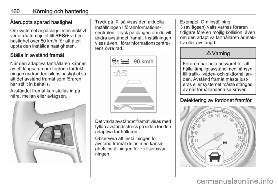 OPEL ASTRA J 2017  Instruktionsbok 160Körning och hanteringÅteruppta sparad hastighetOm systemet är påslaget men inaktivt
vrider du tumhjulet till  RES/+ vid en
hastighet över 50 km/h för att åter‐ uppta den inställda hastigh