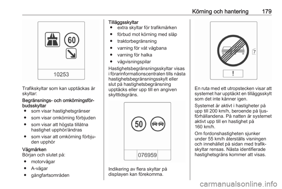 OPEL ASTRA J 2017  Instruktionsbok Körning och hantering179
Trafikskyltar som kan upptäckas är
skyltar:
Begränsnings- och omkörningsför‐
budsskyltar ● som visar hastighetsgränser
● som visar omkörning förbjuden
● som v