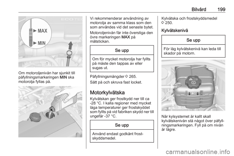 OPEL ASTRA J 2017  Instruktionsbok Bilvård199
Om motoroljenivån har sjunkit till
påfyllningsmarkeringen  MIN ska
motorolja fyllas på.
Vi rekommenderar användning av
motorolja av samma klass som den
som användes vid det senaste by