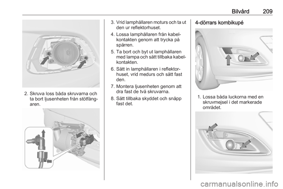OPEL ASTRA J 2017  Instruktionsbok Bilvård209
2. Skruva loss båda skruvarna ochta bort ljusenheten från stötfång‐
aren.
3. Vrid lamphållaren moturs och ta ut
den ur reflektorhuset.
4. Lossa lamphållaren från kabel‐ kontakte