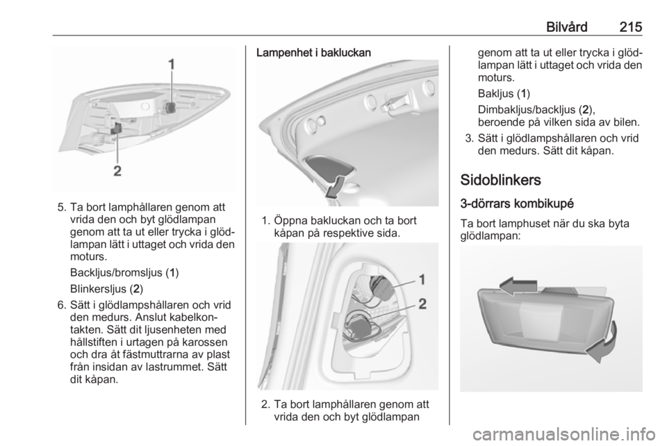 OPEL ASTRA J 2017  Instruktionsbok Bilvård215
5. Ta bort lamphållaren genom attvrida den och byt glödlampan
genom att ta ut eller trycka i glöd‐
lampan lätt i uttaget och vrida den
moturs.
Backljus/bromsljus ( 1)
Blinkersljus ( 
