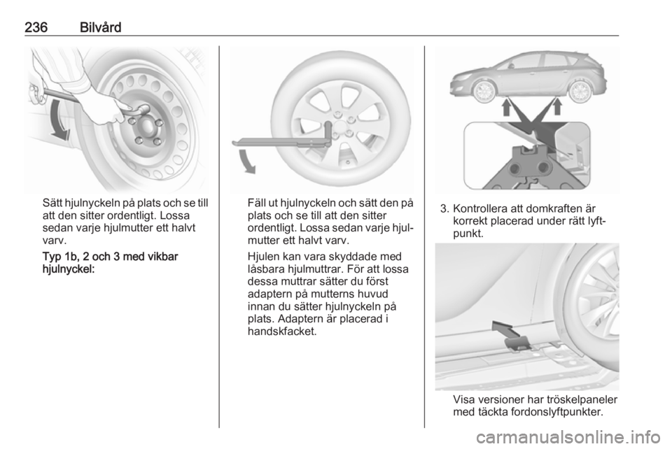 OPEL ASTRA J 2017  Instruktionsbok 236Bilvård
Sätt hjulnyckeln på plats och se till
att den sitter ordentligt. Lossa
sedan varje hjulmutter ett halvt
varv.
Typ 1b, 2 och 3 med vikbar
hjulnyckel:Fäll ut hjulnyckeln och sätt den på