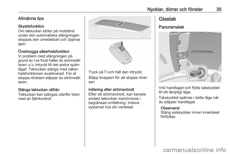 OPEL ASTRA J 2017  Instruktionsbok Nycklar, dörrar och fönster35Allmänna tips
Skyddsfunktion
Om takluckan stöter på motstånd under den automatiska stängningen
stoppas den omedelbart och öppnas
igen.
Överbrygga säkerhetsfunkti