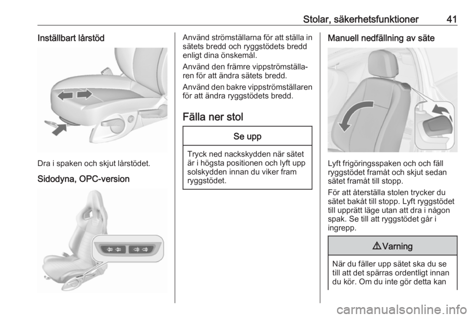OPEL ASTRA J 2017  Instruktionsbok Stolar, säkerhetsfunktioner41Inställbart lårstöd
Dra i spaken och skjut lårstödet.Sidodyna, OPC-version
Använd strömställarna för att ställa in
sätets bredd och ryggstödets bredd
enligt d