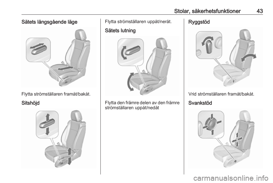 OPEL ASTRA J 2017  Instruktionsbok Stolar, säkerhetsfunktioner43Sätets längsgående läge
Flytta strömställaren framåt/bakåt.Sitshöjd
Flytta strömställaren uppåt/neråt.Sätets lutning
Flytta den främre delen av den främre