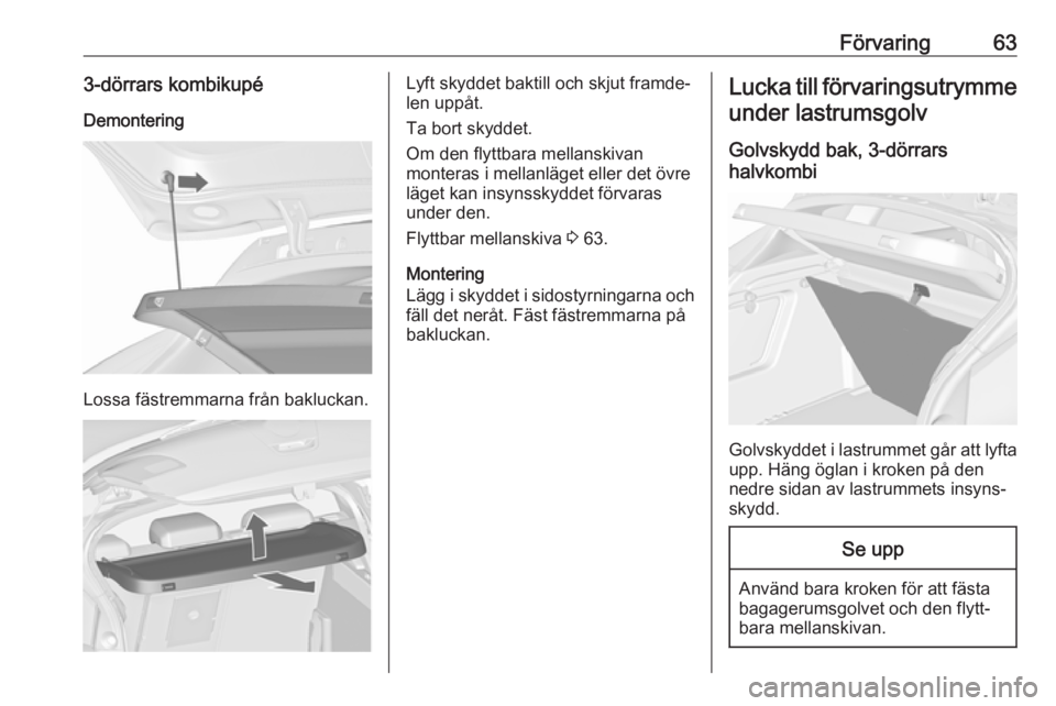 OPEL ASTRA J 2017  Instruktionsbok Förvaring633-dörrars kombikupé
Demontering
Lossa fästremmarna från bakluckan.
Lyft skyddet baktill och skjut framde‐
len uppåt.
Ta bort skyddet.
Om den flyttbara mellanskivan
monteras i mellan
