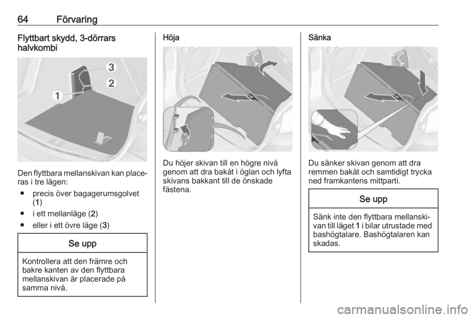 OPEL ASTRA J 2017  Instruktionsbok 64FörvaringFlyttbart skydd, 3-dörrars
halvkombi
Den flyttbara mellanskivan kan place‐
ras i tre lägen:
● precis över bagagerumsgolvet (1 )
● i ett mellanläge ( 2)
● eller i ett övre läg