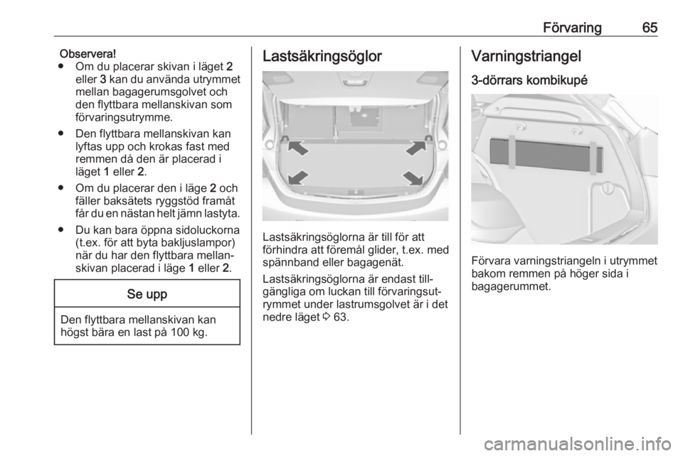 OPEL ASTRA J 2017  Instruktionsbok Förvaring65Observera!
● Om du placerar skivan i läget  2
eller  3 kan du använda utrymmet
mellan bagagerumsgolvet och
den flyttbara mellanskivan som
förvaringsutrymme.
● Den flyttbara mellansk