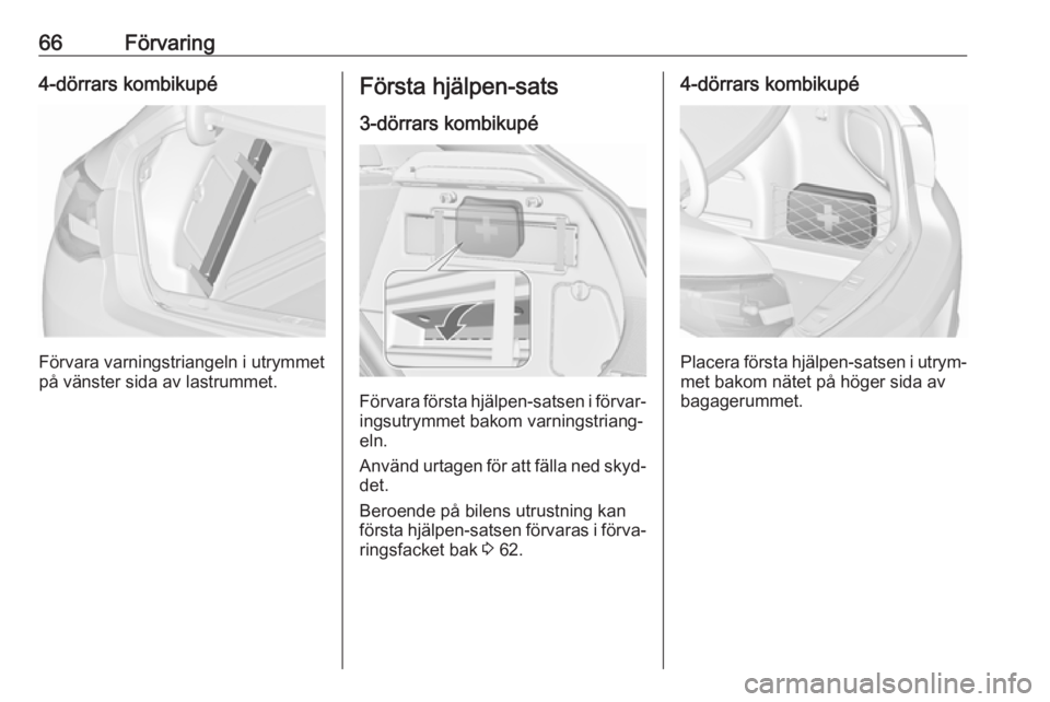 OPEL ASTRA J 2017  Instruktionsbok 66Förvaring4-dörrars kombikupé
Förvara varningstriangeln i utrymmet
på vänster sida av lastrummet.
Första hjälpen-sats
3-dörrars kombikupé
Förvara första hjälpen-satsen i förvar‐
ingsu