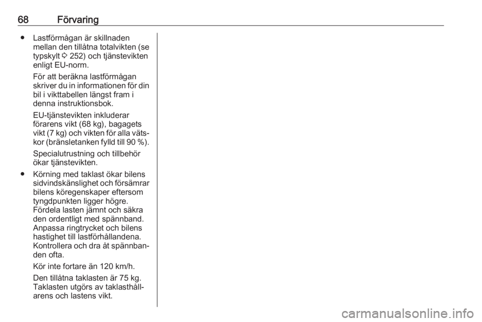 OPEL ASTRA J 2017  Instruktionsbok 68Förvaring● Lastförmågan är skillnadenmellan den tillåtna totalvikten (setypskylt  3 252) och tjänstevikten
enligt EU-norm.
För att beräkna lastförmågan
skriver du in informationen för d
