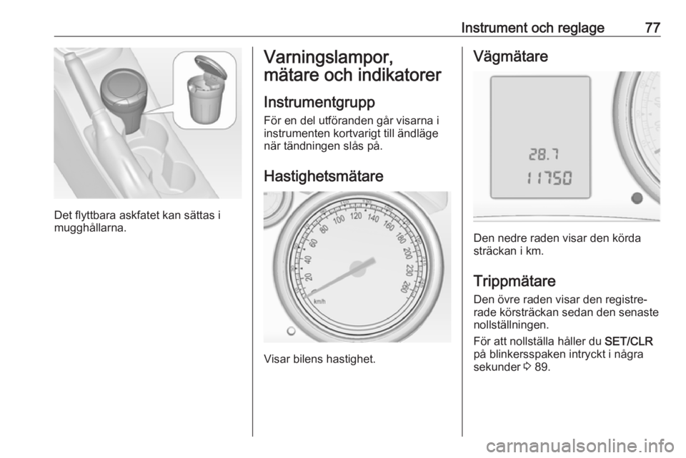 OPEL ASTRA J 2017  Instruktionsbok Instrument och reglage77
Det flyttbara askfatet kan sättas i
mugghållarna.
Varningslampor,
mätare och indikatorer
Instrumentgrupp
För en del utföranden går visarna i
instrumenten kortvarigt till