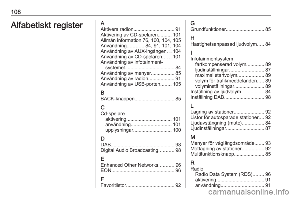 OPEL ASTRA J 2018 Handbok för infotainmentsystem 108Alfabetiskt registerAAktivera radion.............................. 91
Aktivering av CD-spelaren ..........101
Allmän information 76, 100, 104, 105
Användning ............84, 91, 101, 104
Användn OPEL ASTRA J 2018 Handbok för infotainmentsystem 108Alfabetiskt registerAAktivera radion.............................. 91
Aktivering av CD-spelaren ..........101
Allmän information 76, 100, 104, 105
Användning ............84, 91, 101, 104
Användn
