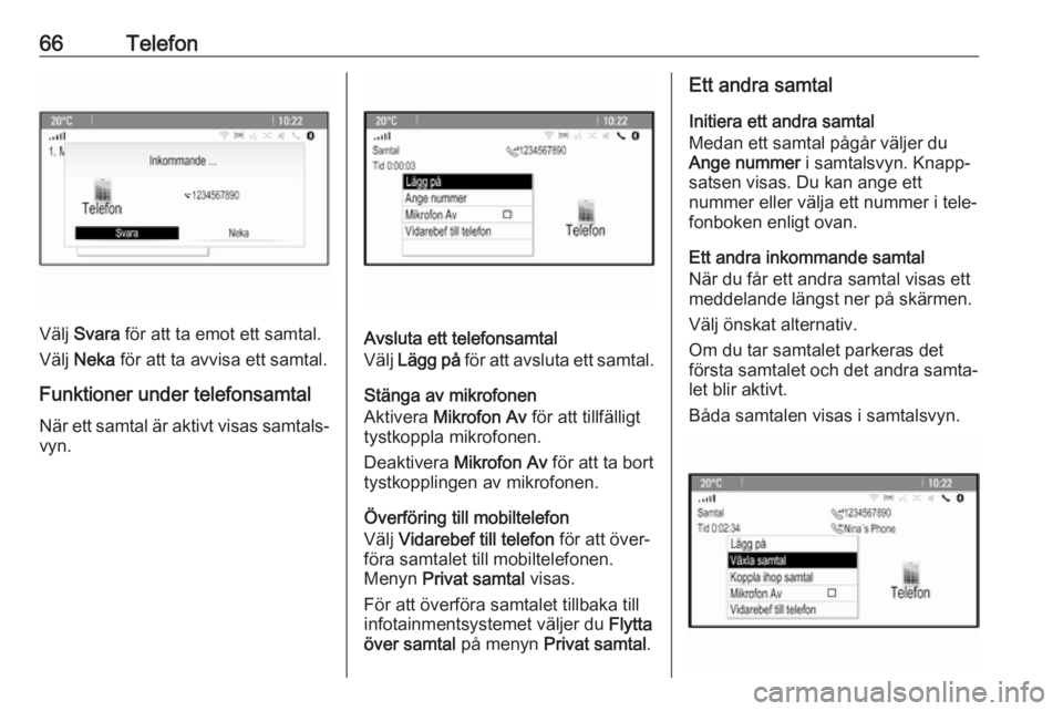 OPEL ASTRA J 2018 Handbok för infotainmentsystem 66Telefon
Välj Svara för att ta emot ett samtal.
Välj Neka för att ta avvisa ett samtal.
Funktioner under telefonsamtal
När ett samtal är aktivt visas samtals‐ vyn.Avsluta ett telefonsamtal OPEL ASTRA J 2018 Handbok för infotainmentsystem 66Telefon
Välj Svara för att ta emot ett samtal.
Välj Neka för att ta avvisa ett samtal.
Funktioner under telefonsamtal
När ett samtal är aktivt visas samtals‐ vyn.Avsluta ett telefonsamtal