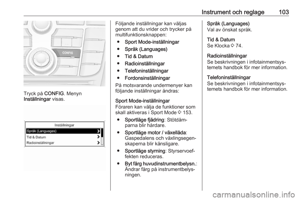 OPEL ASTRA J 2018  Instruktionsbok Instrument och reglage103
Tryck på CONFIG. Menyn
Inställningar  visas.
Följande inställningar kan väljas
genom att du vrider och trycker på
multifunktionsknappen:
● Sport Mode-inställningar
