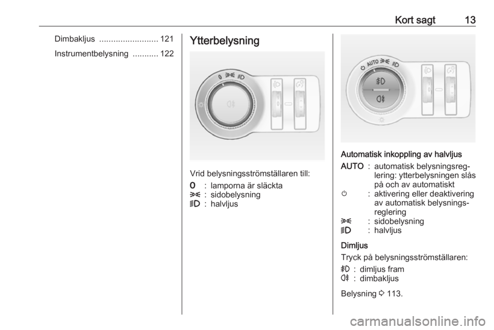 OPEL ASTRA J 2018  Instruktionsbok Kort sagt13Dimbakljus ......................... 121
Instrumentbelysning  ...........122Ytterbelysning
Vrid belysningsströmställaren till:
7:lamporna är släckta8:sidobelysning9:halvljus
Automatisk 