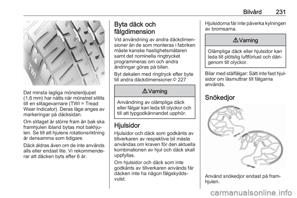 OPEL ASTRA J 2018 Instruktionsbok Bilvård231
Det minsta lagliga mönsterdjupet
( 1,6 mm) har nåtts när mönstret slitits
till en slitagevarnare (TWI = Tread
Wear Indicator). Deras läge anges av markeringar på däcksidan.
Om slita OPEL ASTRA J 2018 Instruktionsbok Bilvård231
Det minsta lagliga mönsterdjupet
( 1,6 mm) har nåtts när mönstret slitits
till en slitagevarnare (TWI = Tread
Wear Indicator). Deras läge anges av markeringar på däcksidan.
Om slita