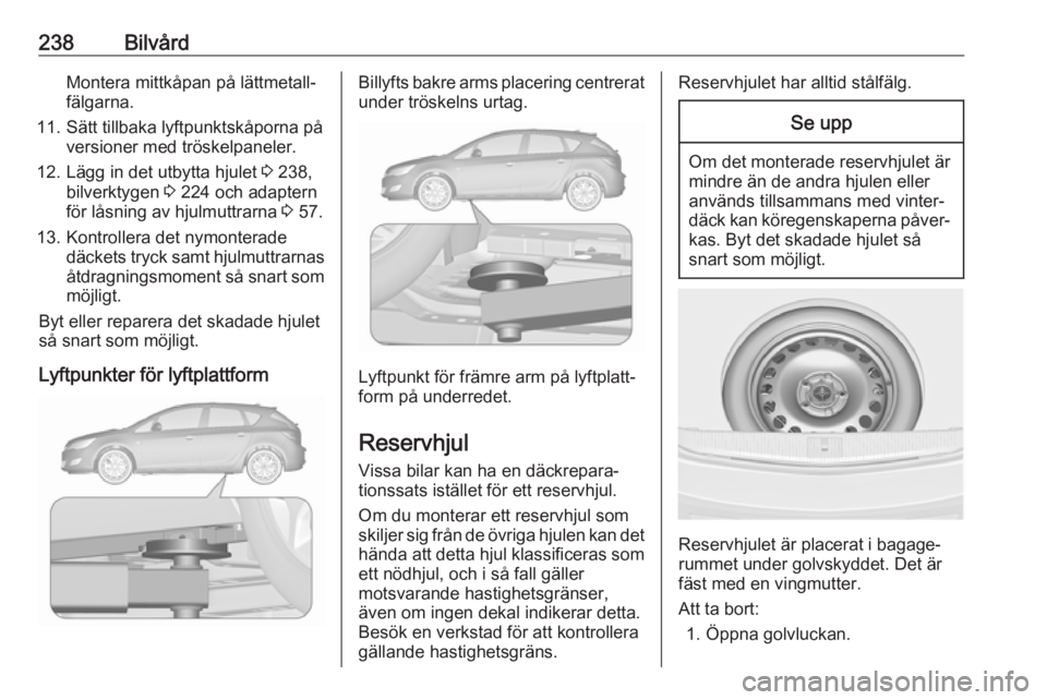 OPEL ASTRA J 2018 Instruktionsbok 238BilvårdMontera mittkåpan på lättmetall‐
fälgarna.
11. Sätt tillbaka lyftpunktskåporna på versioner med tröskelpaneler.
12. Lägg in det utbytta hjulet 3 238,
bilverktygen 3 224 och ada OPEL ASTRA J 2018 Instruktionsbok 238BilvårdMontera mittkåpan på lättmetall‐
fälgarna.
11. Sätt tillbaka lyftpunktskåporna på versioner med tröskelpaneler.
12. Lägg in det utbytta hjulet 3 238,
bilverktygen 3 224 och ada