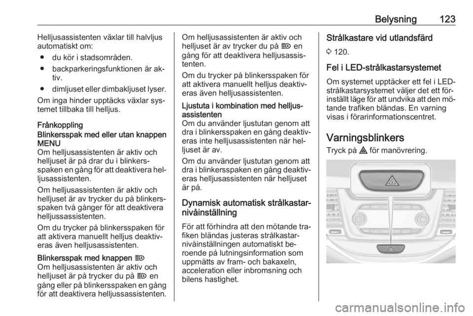 OPEL ASTRA K 2016  Instruktionsbok Belysning123Helljusassistenten växlar till halvljus
automatiskt om:
● du kör i stadsområden.
● backparkeringsfunktionen är ak‐ tiv.
● dimljuset eller dimbakljuset lyser.
Om inga hinder upp