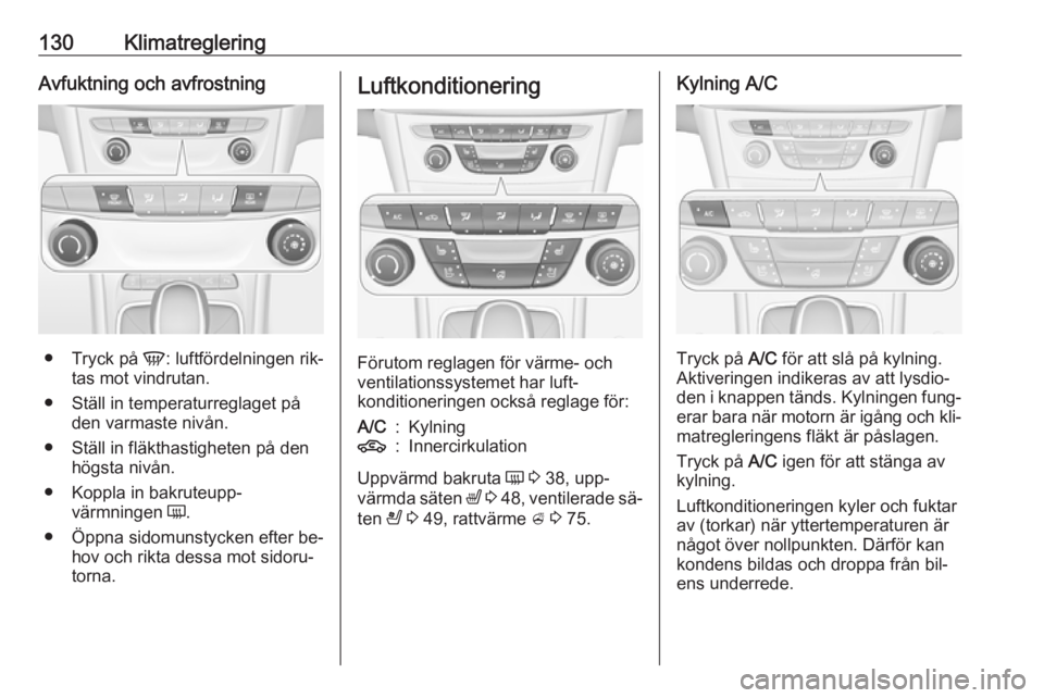 OPEL ASTRA K 2016  Instruktionsbok 130KlimatregleringAvfuktning och avfrostning
●Tryck på  V: luftfördelningen rik‐
tas mot vindrutan.
● Ställ in temperaturreglaget på den varmaste nivån.
● Ställ in fläkthastigheten på 