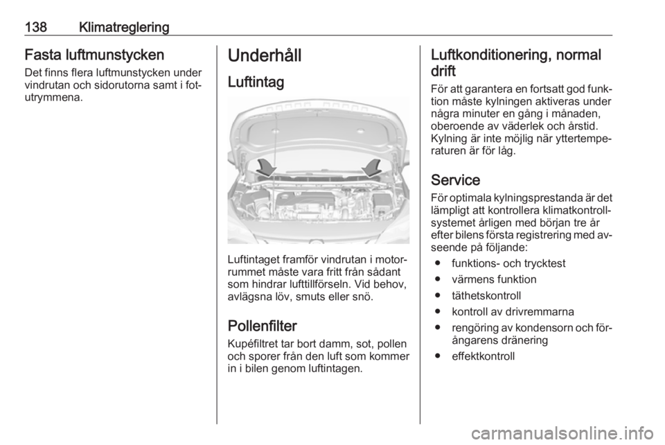 OPEL ASTRA K 2016  Instruktionsbok 138KlimatregleringFasta luftmunstycken
Det finns flera luftmunstycken under
vindrutan och sidorutorna samt i fot‐
utrymmena.Underhåll
Luftintag
Luftintaget framför vindrutan i motor‐
rummet mås