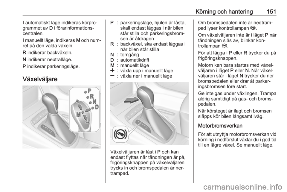 OPEL ASTRA K 2016  Instruktionsbok Körning och hantering151I automatiskt läge indikeras körpro‐
grammet av  D i förarinformations‐
centralen.
I manuellt läge, indikeras  M och num‐
ret på den valda växeln.
R  indikerar bac