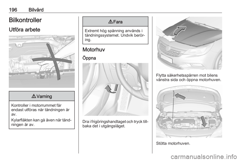 OPEL ASTRA K 2016  Instruktionsbok 196BilvårdBilkontroller
Utföra arbete9 Varning
Kontroller i motorrummet får
endast utföras när tändningen är
av.
Kylarfläkten kan gå även när tänd‐ ningen är av.
9 Fara
Extremt hög sp