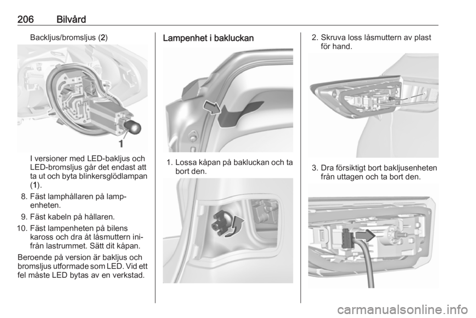 OPEL ASTRA K 2016  Instruktionsbok 206BilvårdBackljus/bromsljus (2)
I versioner med LED-bakljus och
LED-bromsljus går det endast att
ta ut och byta blinkersglödlampan ( 1 ).
8. Fäst lamphållaren på lamp‐ enheten.
9. Fäst kabel