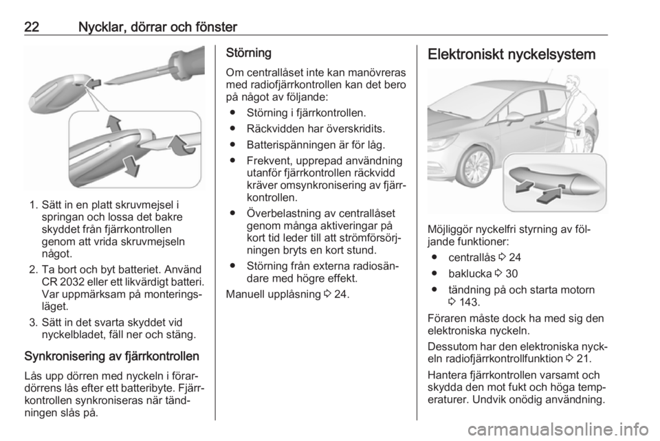 OPEL ASTRA K 2016  Instruktionsbok 22Nycklar, dörrar och fönster
1. Sätt in en platt skruvmejsel ispringan och lossa det bakre
skyddet från fjärrkontrollen
genom att vrida skruvmejseln
något.
2. Ta bort och byt batteriet. Använd