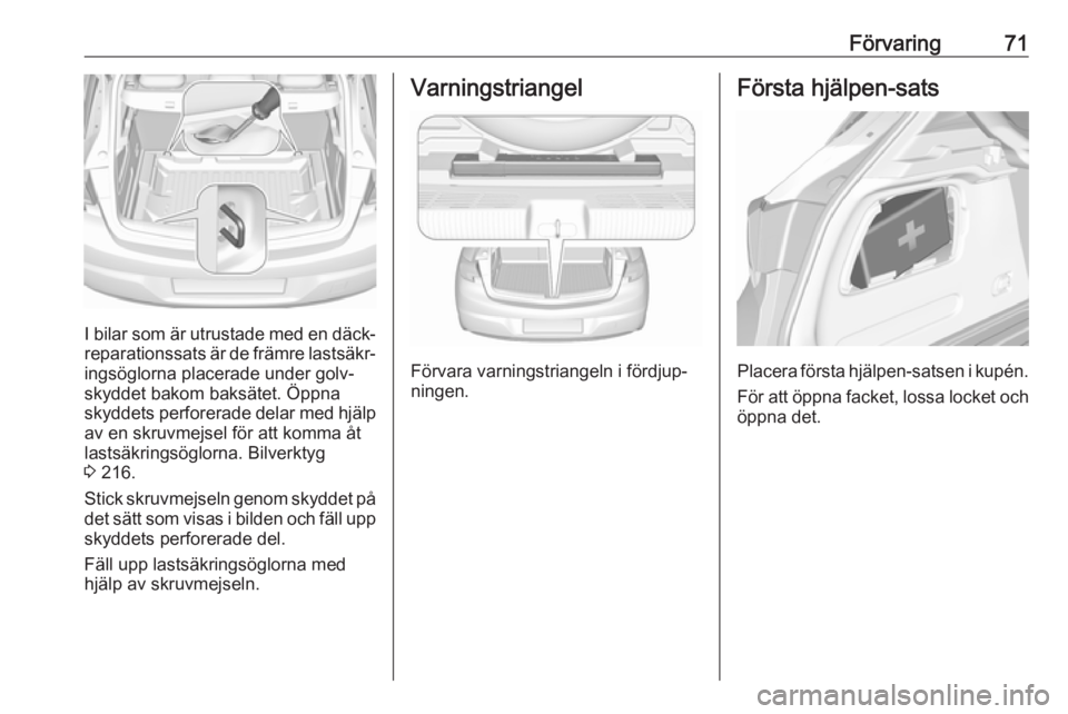 OPEL ASTRA K 2016  Instruktionsbok Förvaring71
I bilar som är utrustade med en däck‐
reparationssats är de främre lastsäkr‐
ingsöglorna placerade under golv‐
skyddet bakom baksätet. Öppna
skyddets perforerade delar med h