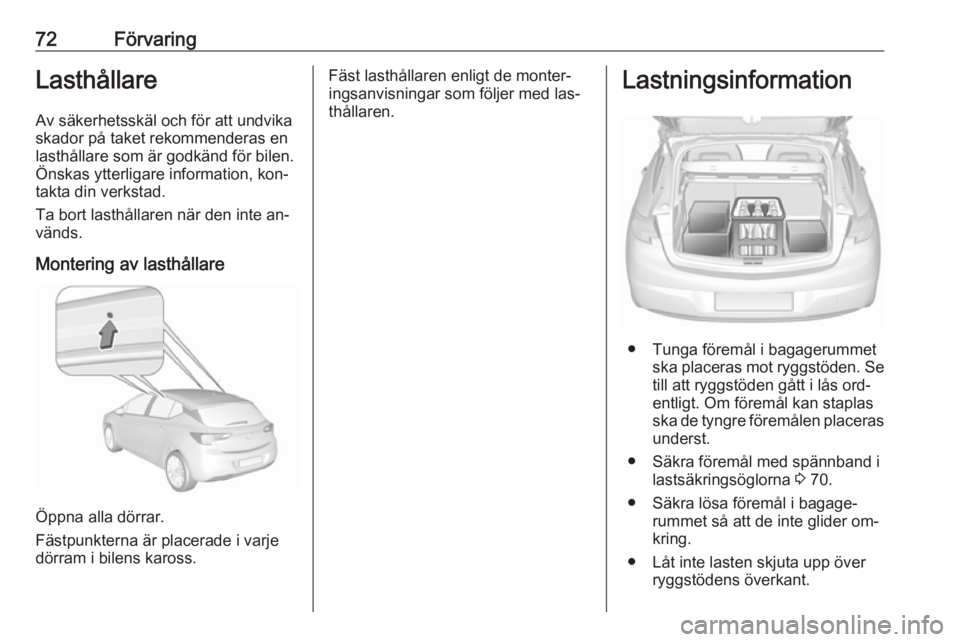 OPEL ASTRA K 2016  Instruktionsbok 72FörvaringLasthållareAv säkerhetsskäl och för att undvikaskador på taket rekommenderas en lasthållare som är godkänd för bilen.
Önskas ytterligare information, kon‐
takta din verkstad.
T