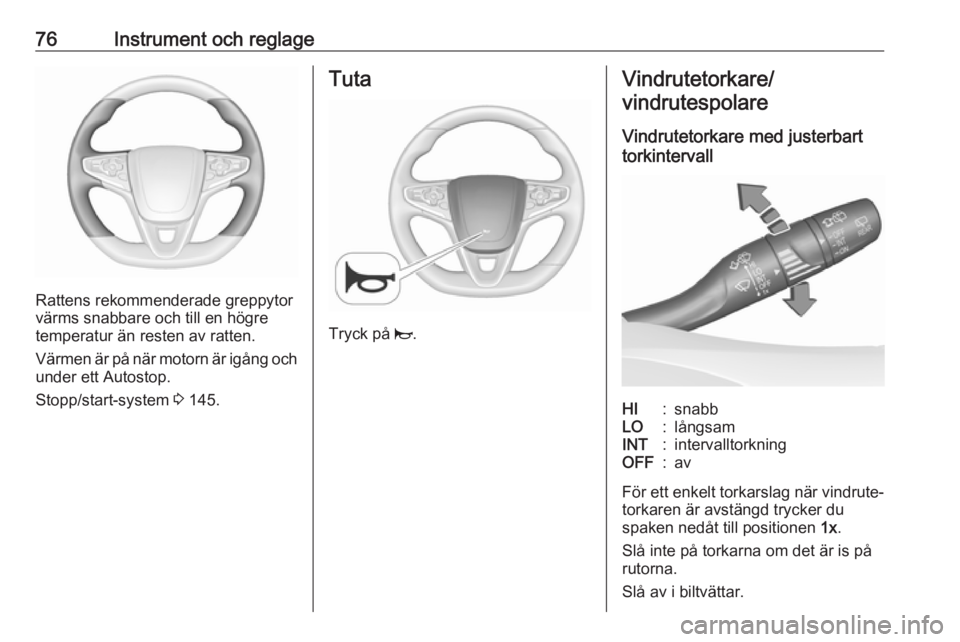 OPEL ASTRA K 2016  Instruktionsbok 76Instrument och reglage
Rattens rekommenderade greppytor
värms snabbare och till en högre
temperatur än resten av ratten.
Värmen är på när motorn är igång och under ett Autostop.
Stopp/start