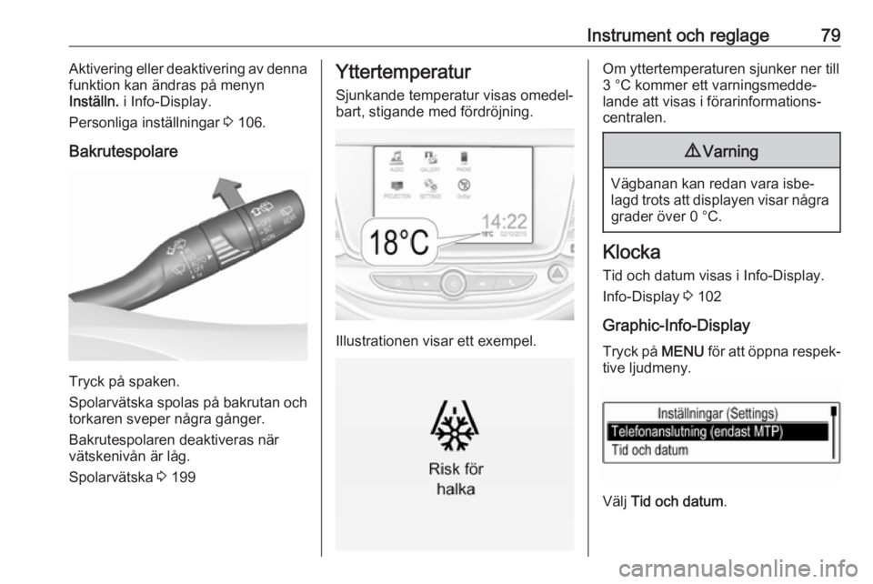 OPEL ASTRA K 2016  Instruktionsbok Instrument och reglage79Aktivering eller deaktivering av denna
funktion kan ändras på menyn
Inställn.  i Info-Display.
Personliga inställningar  3 106.
Bakrutespolare
Tryck på spaken.
Spolarväts