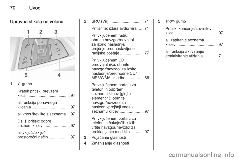 OPEL ADAM 2014.5  Navodila za uporabo Infotainment sistema 70Uvod
Upravna stikala na volanu
17 gumb
Kratek pritisk: prevzem
klica ....................................... 94
ali funkcija ponovnega
klicanja .................................. 97
ali vnos števil