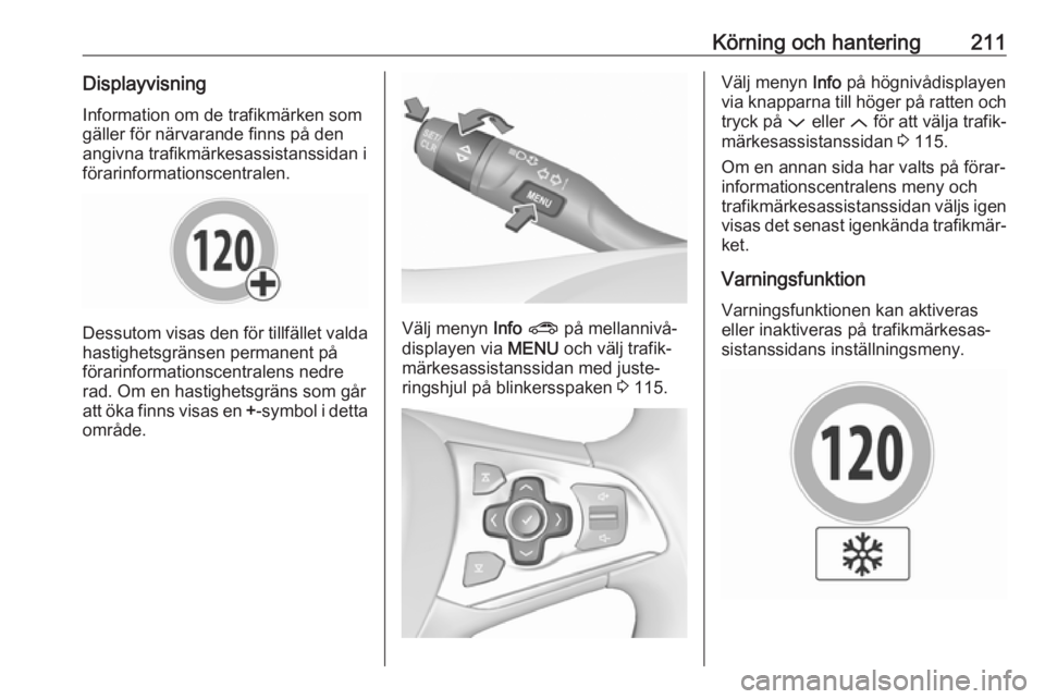 OPEL ASTRA K 2017.5  Instruktionsbok Körning och hantering211Displayvisning
Information om de trafikmärken som
gäller för närvarande finns på den
angivna trafikmärkesassistanssidan i
förarinformationscentralen.
Dessutom visas den