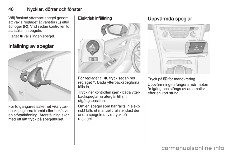 OPEL ASTRA K 2017.5  Instruktionsbok 40Nycklar, dörrar och fönsterVälj önskad ytterbackspegel genomatt växla reglaget åt vänster  (L) eller
åt höger  (R). Vrid sedan kontrollen för
att ställa in spegeln.
I läget  o väljs ing