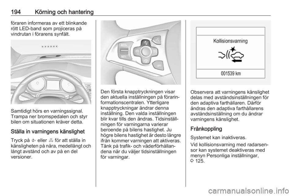 OPEL ASTRA K 2018  Instruktionsbok 194Körning och hanteringföraren informeras av ett blinkande
rött LED-band som projiceras på vindrutan i förarens synfält.
Samtidigt hörs en varningssignal.
Trampa ner bromspedalen och styr
bile