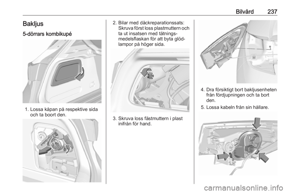 OPEL ASTRA K 2018  Instruktionsbok Bilvård237Bakljus
5-dörrars kombikupé
1. Lossa kåpan på respektive sida och ta boort den.
2. Bilar med däckreparationssats:Skruva först loss plastmuttern och
ta ut insatsen med tätnings‐
med