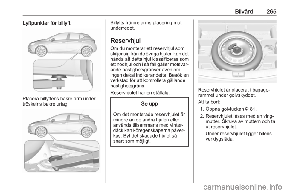 OPEL ASTRA K 2018  Instruktionsbok Bilvård265Lyftpunkter för billyft
Placera billyftens bakre arm under
tröskelns bakre urtag.
Billyfts främre arms placering mot
underredet.
Reservhjul Om du monterar ett reservhjul som
skiljer sig 