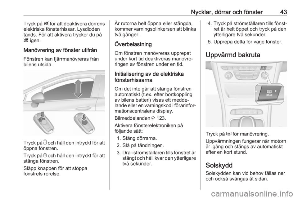 OPEL ASTRA K 2018 Instruktionsbok Nycklar, dörrar och fönster43Tryck på z för att deaktivera dörrens
elektriska fönsterhissar. Lysdioden
tänds. För att aktivera trycker du på
z igen.
Manövrering av fönster utifrån
Fönstr OPEL ASTRA K 2018 Instruktionsbok Nycklar, dörrar och fönster43Tryck på z för att deaktivera dörrens
elektriska fönsterhissar. Lysdioden
tänds. För att aktivera trycker du på
z igen.
Manövrering av fönster utifrån
Fönstr