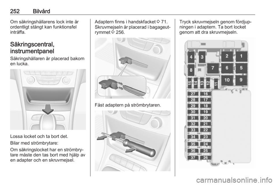 OPEL ASTRA K 2018.5  Instruktionsbok 252BilvårdOm säkringshållarens lock inte är
ordentligt stängt kan funktionsfel
inträffa.
Säkringscentral,instrumentpanel
Säkringshållaren är placerad bakom
en lucka.
Lossa locket och ta bort