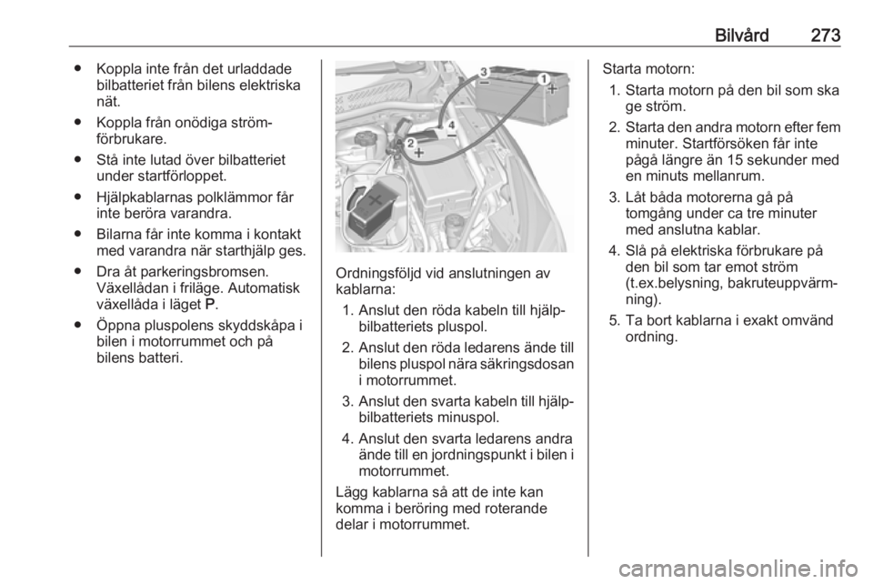 OPEL ASTRA K 2018.5 Instruktionsbok Bilvård273● Koppla inte från det urladdadebilbatteriet från bilens elektriska
nät.
● Koppla från onödiga ström‐ förbrukare.
● Stå inte lutad över bilbatteriet under startförloppet.
OPEL ASTRA K 2018.5 Instruktionsbok Bilvård273● Koppla inte från det urladdadebilbatteriet från bilens elektriska
nät.
● Koppla från onödiga ström‐ förbrukare.
● Stå inte lutad över bilbatteriet under startförloppet.