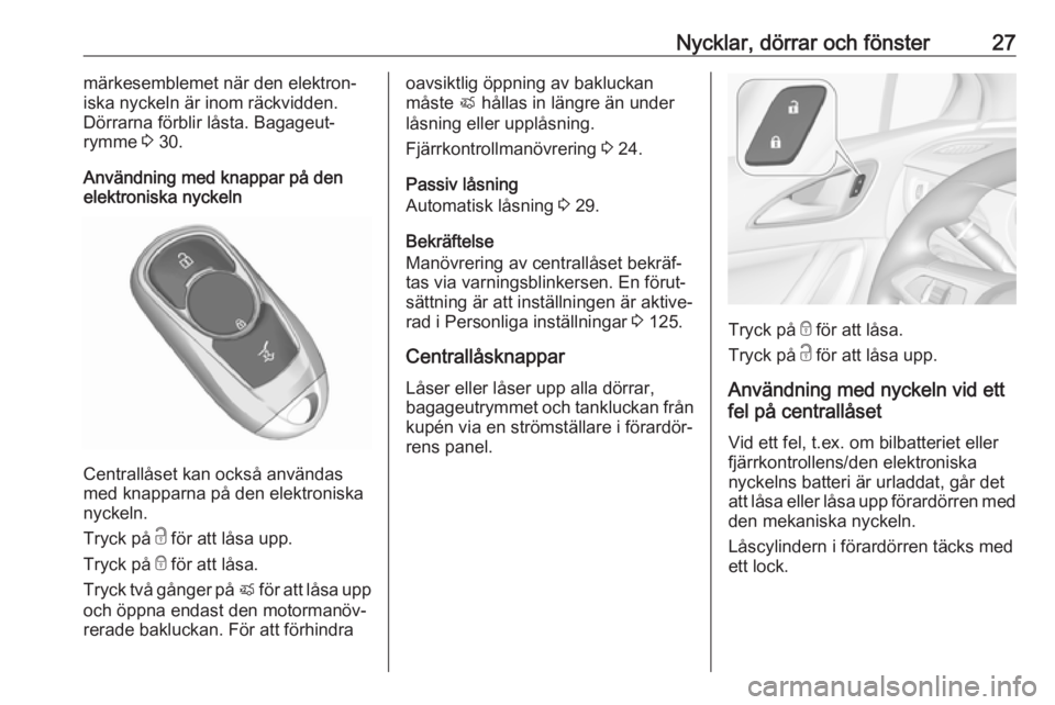 OPEL ASTRA K 2018.5  Instruktionsbok Nycklar, dörrar och fönster27märkesemblemet när den elektron‐
iska nyckeln är inom räckvidden.
Dörrarna förblir låsta. Bagageut‐
rymme  3 30.
Användning med knappar på den
elektroniska 