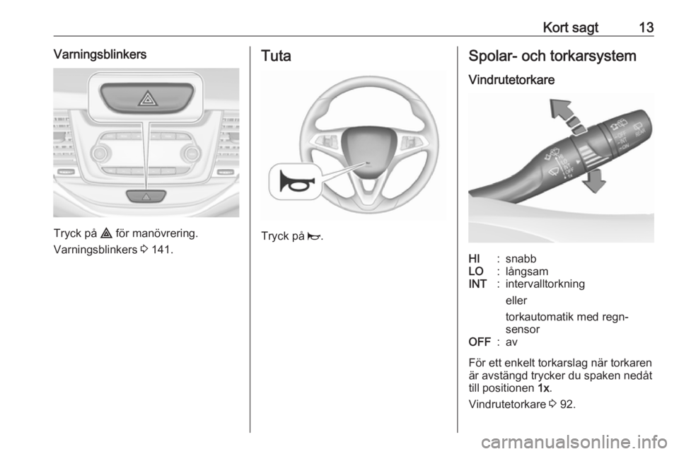 OPEL ASTRA K 2018.75  Instruktionsbok Kort sagt13Varningsblinkers
Tryck på ¨ för manövrering.
Varningsblinkers  3 141.
Tuta
Tryck på  j.
Spolar- och torkarsystem
VindrutetorkareHI:snabbLO:långsamINT:intervalltorkning
eller
torkautom