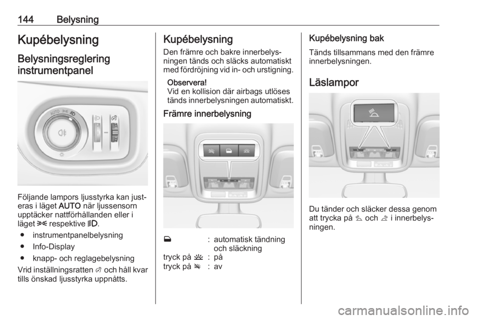 OPEL ASTRA K 2018.75  Instruktionsbok 144BelysningKupébelysningBelysningsreglering
instrumentpanel
Följande lampors ljusstyrka kan just‐
eras i läget  AUTO när ljussensorn
upptäcker nattförhållanden eller i
läget  8 respektive  