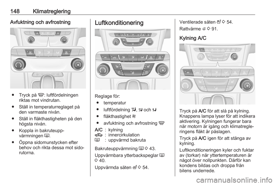 OPEL ASTRA K 2018.75  Instruktionsbok 148KlimatregleringAvfuktning och avfrostning
●Tryck på  V: luftfördelningen
riktas mot vindrutan.
● Ställ in temperaturreglaget på den varmaste nivån.
● Ställ in fläkthastigheten på den 