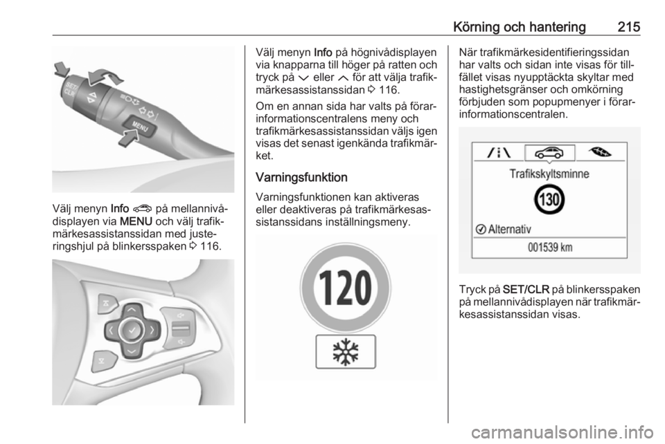 OPEL ASTRA K 2018.75  Instruktionsbok Körning och hantering215
Välj menyn Info ?  på mellannivå‐
displayen via  MENU och välj trafik‐
märkesassistanssidan med juste‐
ringshjul på blinkersspaken  3 116.
Välj menyn  Info på h