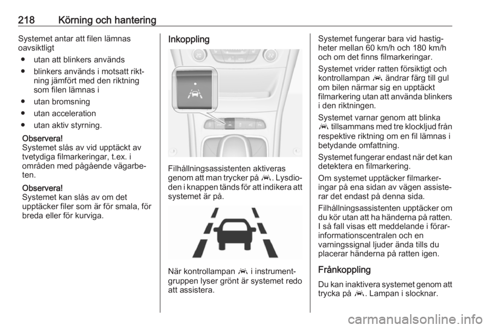 OPEL ASTRA K 2018.75  Instruktionsbok 218Körning och hanteringSystemet antar att filen lämnas
oavsiktligt
● utan att blinkers används
● blinkers används i motsatt rikt‐ ning jämfört med den riktning
som filen lämnas i
● uta