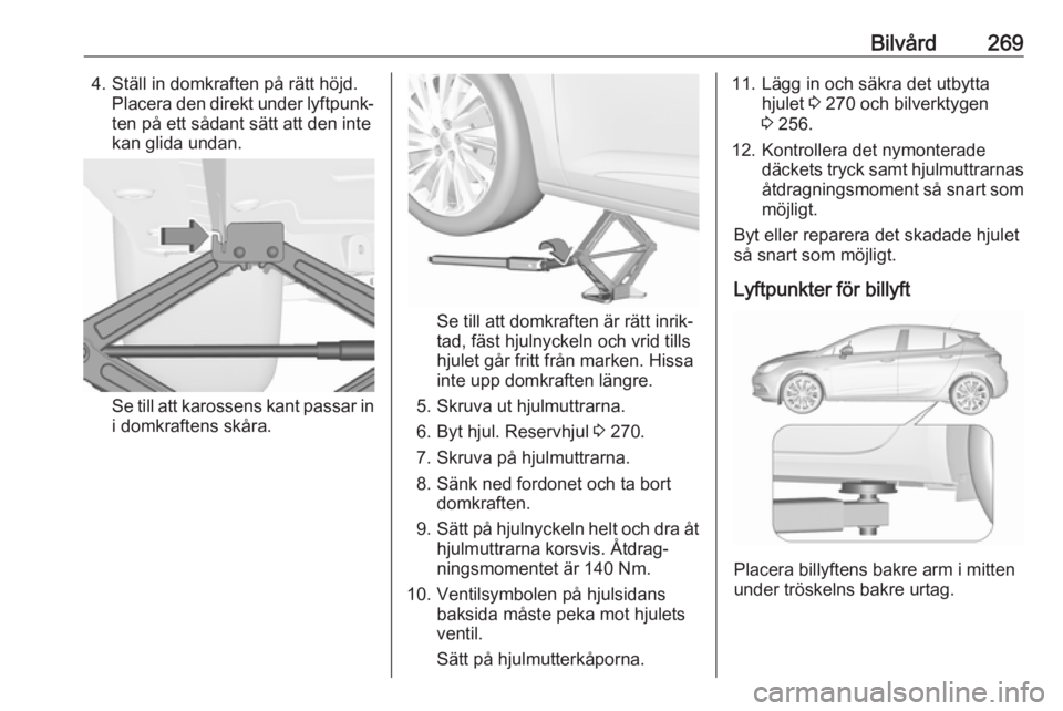 OPEL ASTRA K 2018.75  Instruktionsbok Bilvård2694. Ställ in domkraften på rätt höjd.Placera den direkt under lyftpunk‐ten på ett sådant sätt att den inte
kan glida undan.
Se till att karossens kant passar in i domkraftens skåra