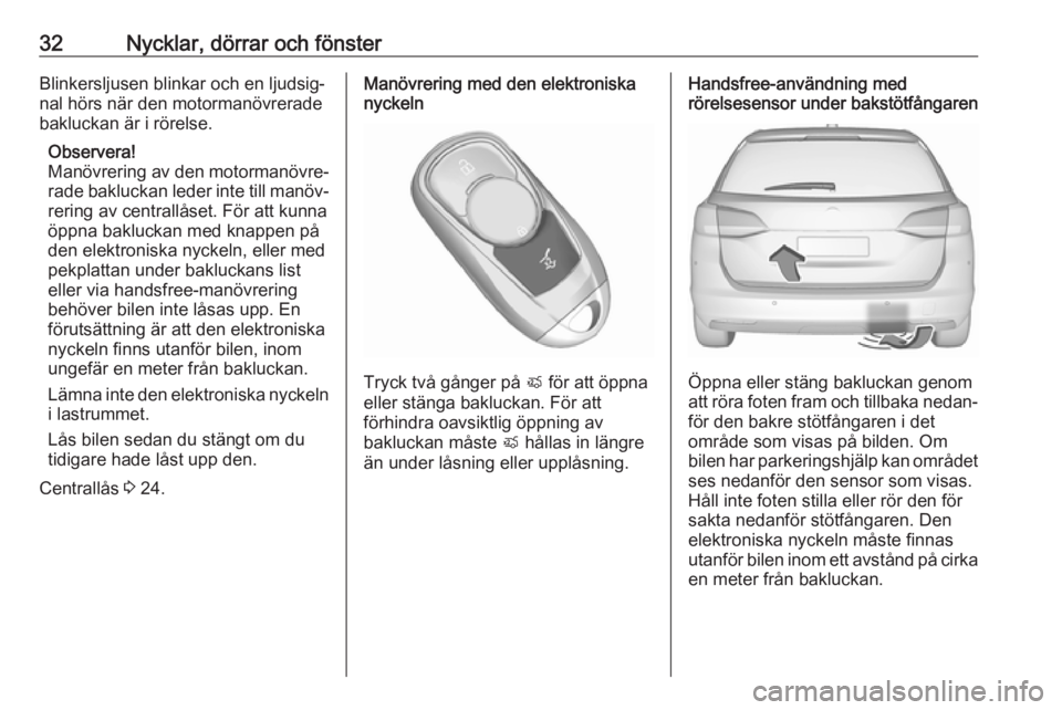 OPEL ASTRA K 2018.75  Instruktionsbok 32Nycklar, dörrar och fönsterBlinkersljusen blinkar och en ljudsig‐nal hörs när den motormanövreradebakluckan är i rörelse.
Observera!
Manövrering av den motormanövre‐
rade bakluckan lede